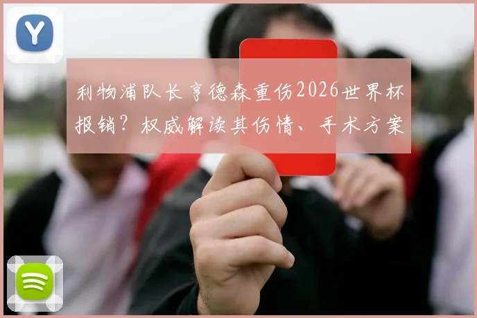 利物浦队长亨德森重伤2026世界杯报销？权威解读其伤情、手术方案及对英格兰队影响