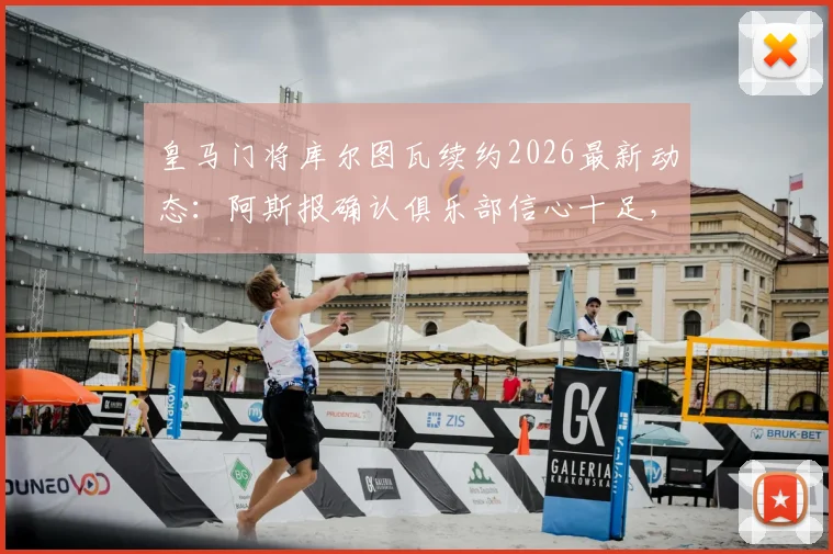皇马门将库尔图瓦续约2026最新动态:阿斯报确认俱乐部信心十足,年薪与未来规划解读