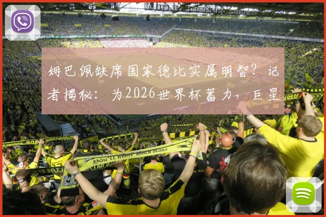 姆巴佩缺席国家德比实属明智？记者揭秘：为2026世界杯蓄力，巨星的选择与球迷的期待