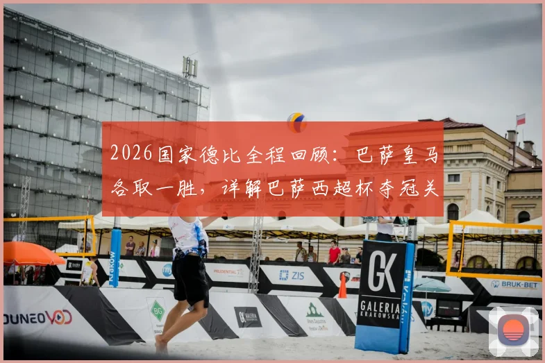 2026国家德比全程回顾：巴萨皇马各取一胜，详解巴萨西超杯夺冠关键战役与战术分析