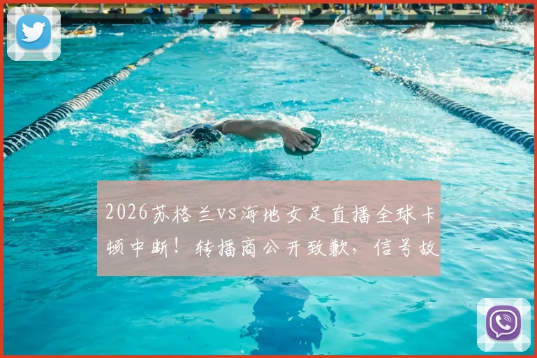2026苏格兰vs海地女足直播全球卡顿中断！转播商公开致歉，信号故障原因与观众应对全指南