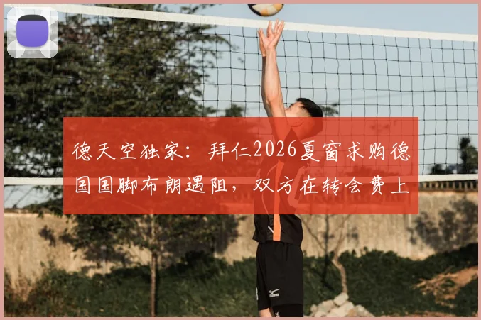 德天空独家:拜仁2026夏窗求购德国国脚布朗遇阻,双方在转会费上存在千万欧元分歧