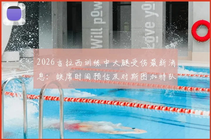 2026吉拉西训练中大腿受伤最新消息:缺席时间预估及对斯图加特队德甲前景影响分析