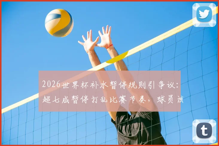 2026世界杯补水暂停规则引争议：超七成暂停打乱比赛节奏，球员该如何应对？
