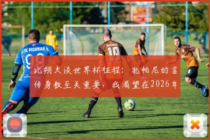 比朔夫谈世界杯征程：孔帕尼的言传身教至关重要，我渴望在2026年登上这个舞台