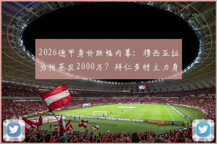 2026德甲身价跌幅内幕：穆西亚拉为何蒸发2000万？拜仁多特主力身价缩水全名单解析