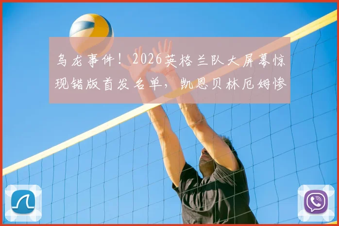 乌龙事件！2026英格兰队大屏幕惊现错版首发名单，凯恩贝林厄姆惨遭“改名”引发热议