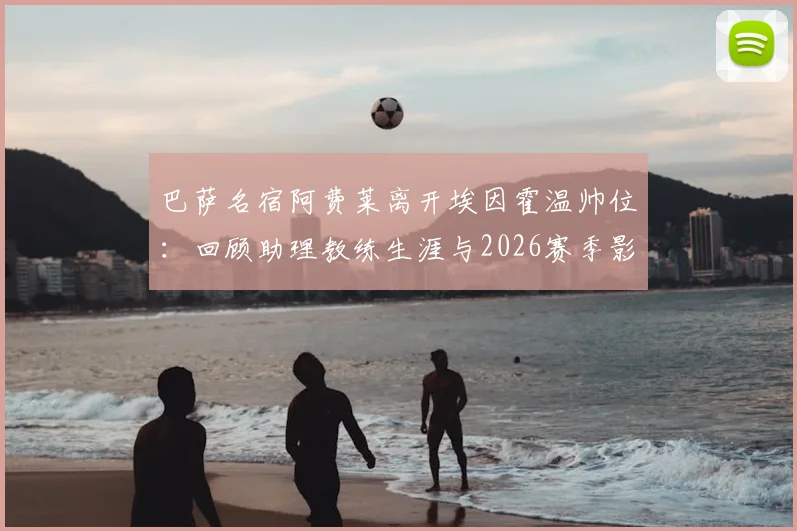 巴萨名宿阿费莱离开埃因霍温帅位：回顾助理教练生涯与2026赛季影响