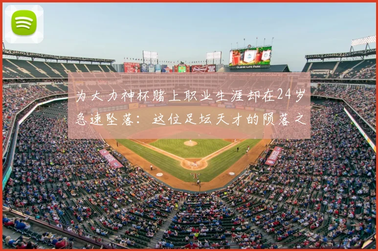为大力神杯赌上职业生涯却在24岁急速坠落：这位足坛天才的陨落之路与背后警示