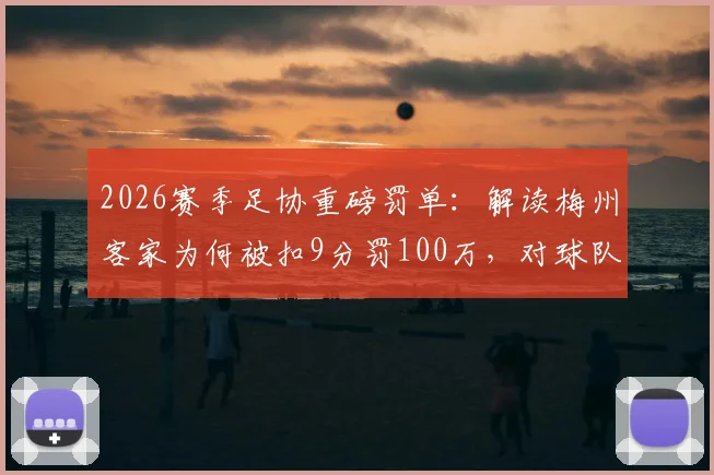 2026赛季足协重磅罚单:解读梅州客家为何被扣9分罚100万,对球队保级形势影响几何