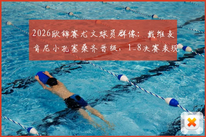 2026欧锦赛尤文球员群像：戴维麦肯尼小孔塞桑齐晋级，1_8决赛表现数据全览与前景展望