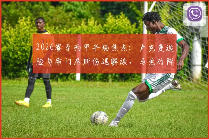 2026赛季西甲半场焦点：卢克曼造险与希门尼斯伤退解读，马竞对阵塞尔塔0-0悬念分析