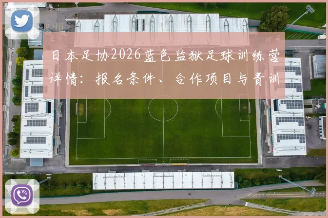 日本足协2026蓝色监狱足球训练营详情:报名条件、合作项目与青训计划全解析