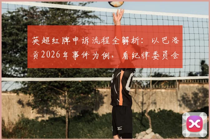 英超红牌申诉流程全解析：以巴洛贡2026年事件为例，看纪律委员会决策是否合规