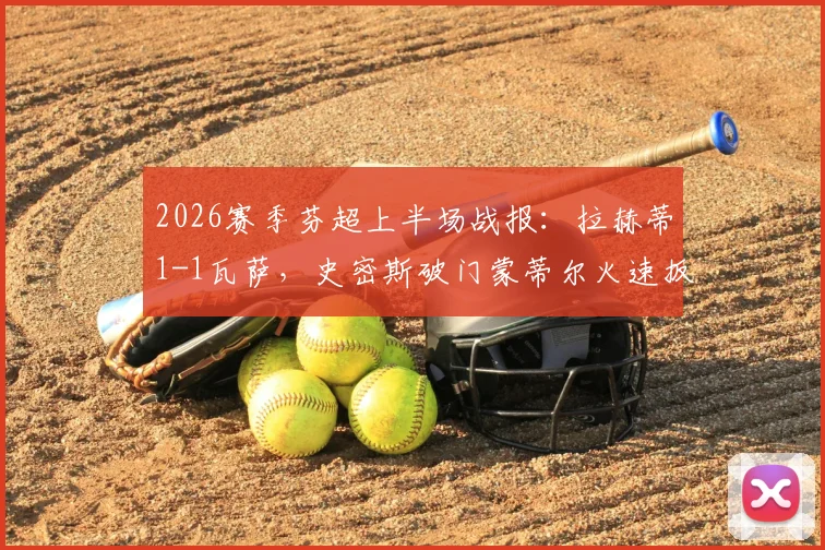 2026赛季芬超上半场战报：拉赫蒂1-1瓦萨，史密斯破门蒙蒂尔火速扳平，附两队近期交锋记录